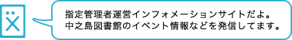 指定管理者運営インフォメーションサイトだよ。中之島図書館のイベント情報などを発信してます。